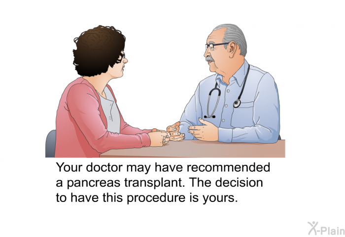 Your doctor may have recommended a pancreas transplant. The decision to have this procedure is yours.