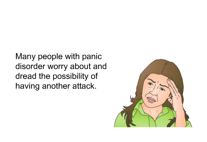 Many people with panic disorder worry about and dread the possibility of having another attack.