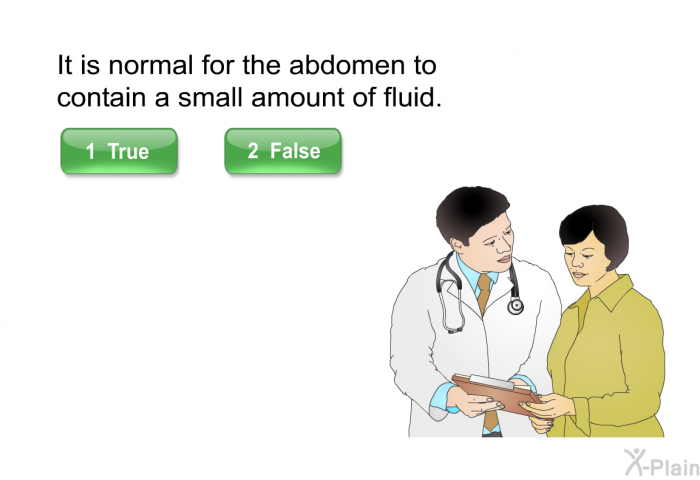 It is normal for the abdomen to contain a small amount of fluid. Press true or false.