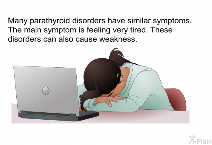 Many parathyroid disorders have similar symptoms. The main symptom is feeling very tired. These disorders can also cause weakness.