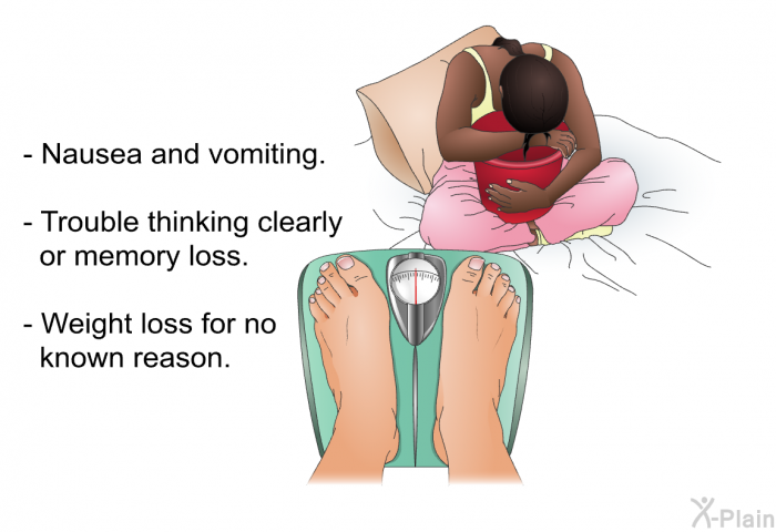 Nausea and vomiting. Trouble thinking clearly or memory loss. Weight loss for no known reason.