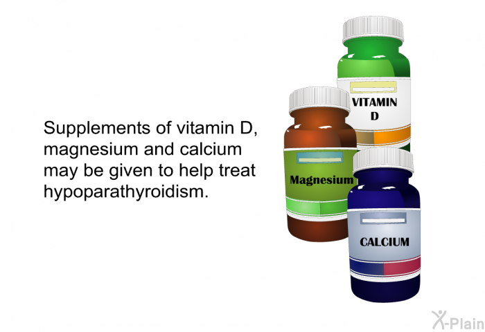 Supplements of vitamin D, magnesium and calcium may be given to help treat hypoparathyroidism.