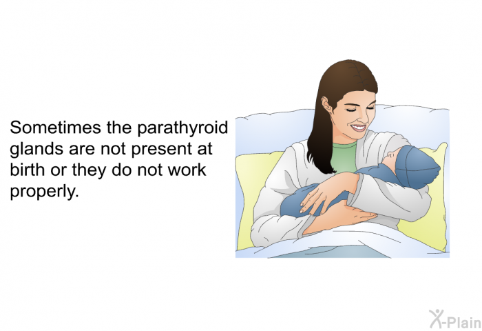Sometimes the parathyroid glands are not present at birth or they do not work properly.