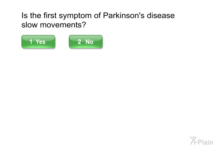 Is the first symptom of Parkinson's disease slow movements?