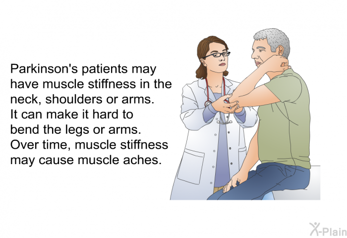 Parkinson's patients may have muscle stiffness in the neck, shoulders or arms. It can make it hard to bend the legs or arms. Over time, muscle stiffness may cause muscle aches.