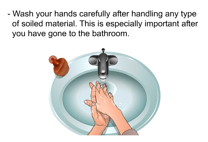 Wash your hands carefully after handling any type of soiled material. This is especially important after you have gone to the bathroom.
