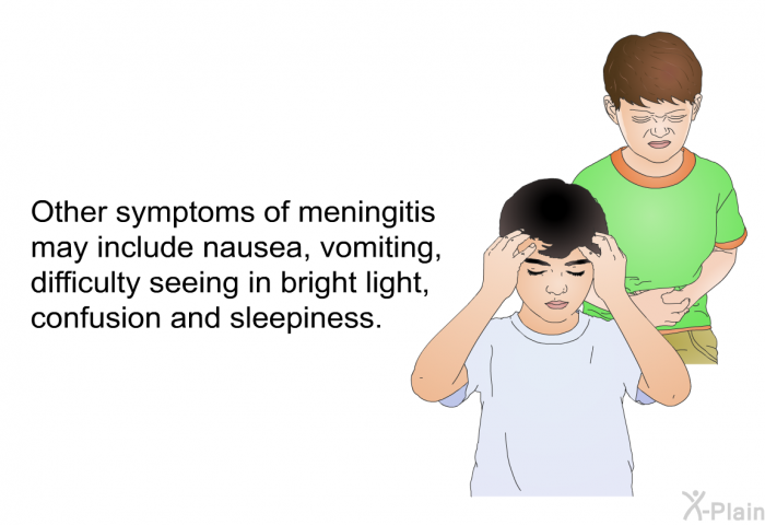 Other symptoms of meningitis may include nausea, vomiting, difficulty seeing in bright light, confusion and sleepiness.