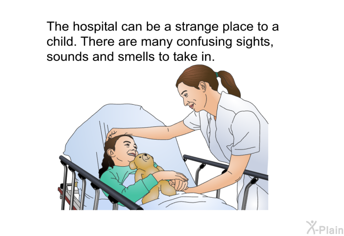 The hospital can be a strange place to a child. There are many confusing sights, sounds and smells to take in.
