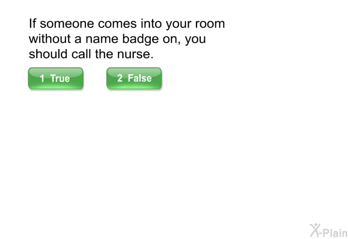 If someone comes into your room without a name badge on, you should call the nurse.