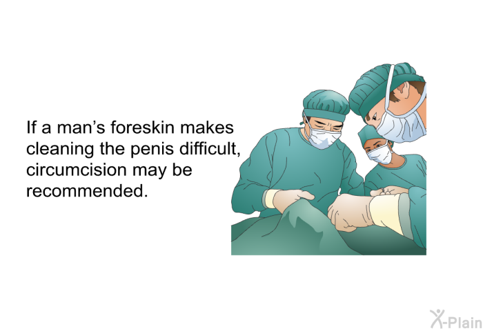 If a man's foreskin makes cleaning the penis difficult, circumcision may be recommended.