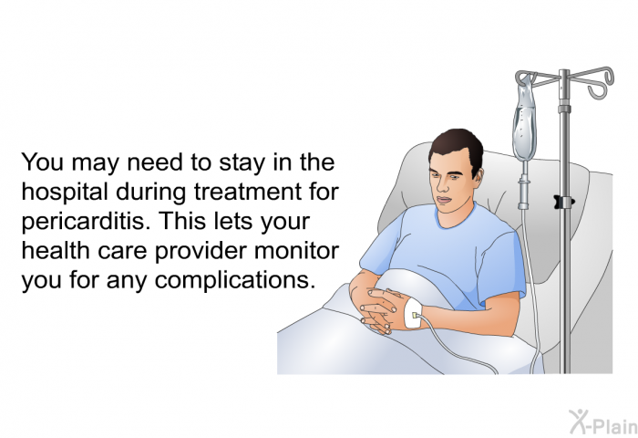 You may need to stay in the hospital during treatment for pericarditis. This lets your health care provider monitor you for any complications.