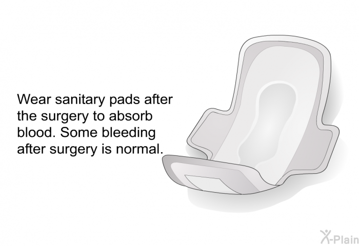 Wear sanitary pads after the surgery to absorb blood. Some bleeding after surgery is normal.