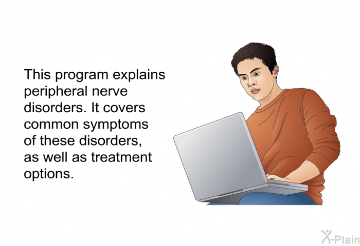 This health information explains peripheral nerve disorders. It covers common symptoms of these disorders, as well as treatment options.