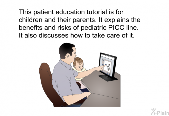 This health information is for children and their parents. It explains the benefits and risks of pediatric PICC line. It also discusses how to take care of it.