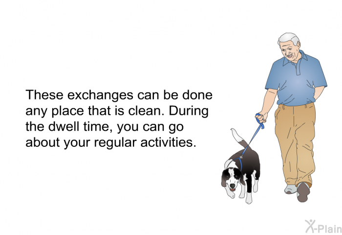 These exchanges can be done any place that is clean. During the dwell time, you can go about your regular activities.
