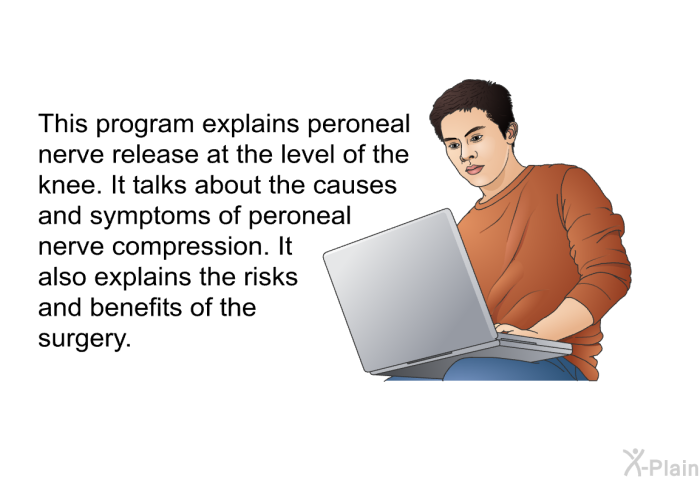 This health information explains peroneal nerve release at the level of the knee. It talks about the causes and symptoms of peroneal nerve compression. It also explains the risks and benefits of the surgery.