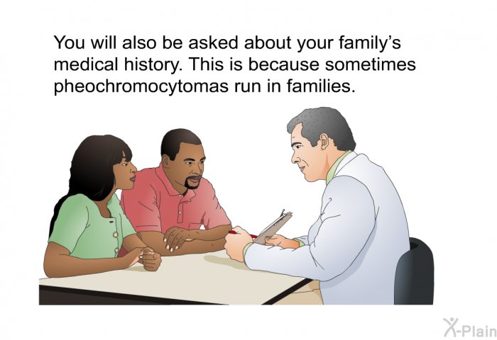 You will also be asked about your family's medical history. This is because sometimes pheochromocytomas run in families.