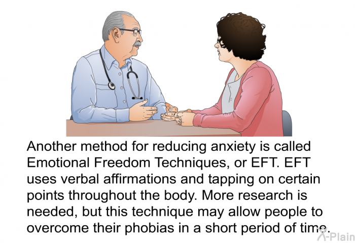 Another method for reducing anxiety is called Emotional Freedom Techniques, or EFT. EFT uses verbal affirmations and tapping on certain points throughout the body. More research is needed, but this technique may allow people to overcome their phobias in a short period of time.