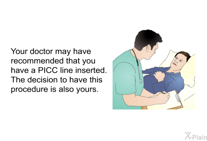 Your doctor may have recommended that you have a PICC line inserted. The decision to have this procedure is also yours.