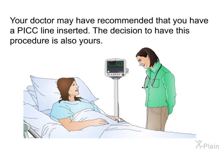 Your doctor may have recommended that you have a PICC line inserted. The decision to have this procedure is also yours.