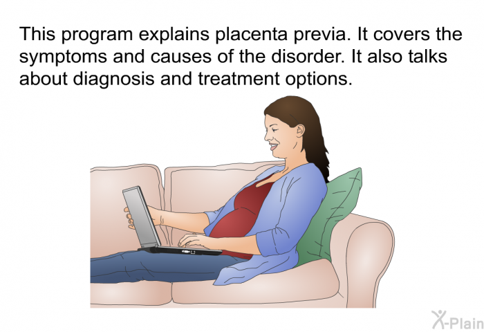 This health information explains placenta previa. It covers the symptoms and causes of the disorder. It also talks about diagnosis and treatment options.