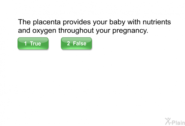 The placenta provides your baby with nutrients and oxygen throughout your pregnancy.