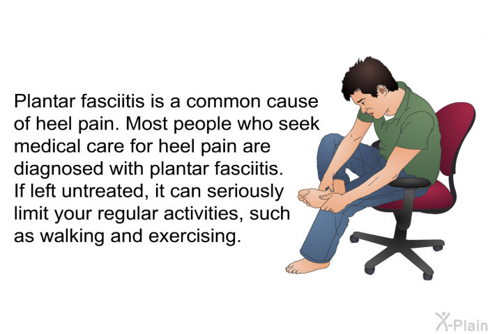 Plantar fasciitis is a common cause of heel pain. Most people who seek medical care for heel pain are diagnosed with plantar fasciitis. If left untreated, it can seriously limit your regular activities, such as walking and exercising.