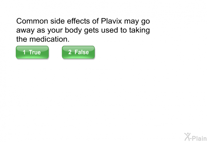 Common side effects of Plavix may go away as your body gets used to taking the medication.