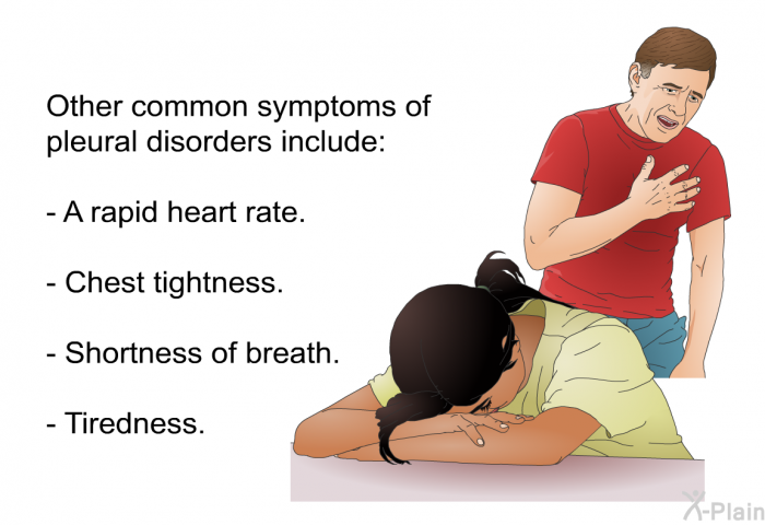 Other common symptoms of pleural disorders include:  A rapid heart rate. Chest tightness. Shortness of breath. Tiredness.