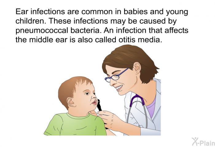Ear infections are common in babies and young children. These infections may be caused by pneumococcal bacteria. An infection that affects the middle ear is also called otitis media.
