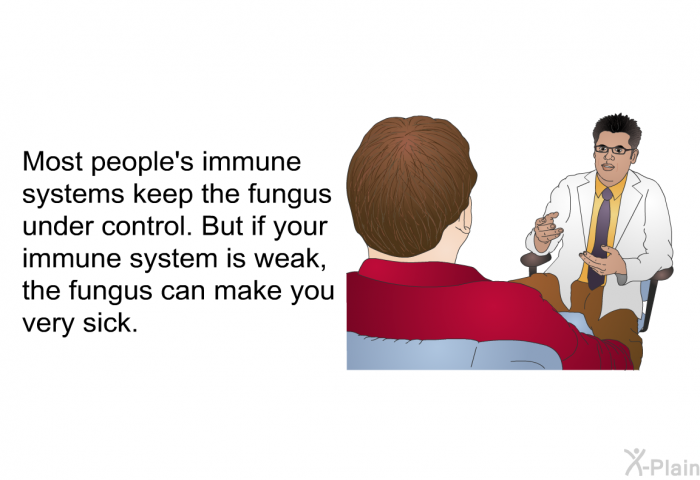 Most people's immune systems keep the fungus under control. But if your immune system is weak, the fungus can make you very sick.