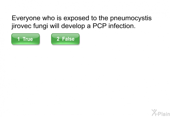Everyone who is exposed to the pneumocystis jirovec fungi will develop a PCP infection. Select True or False.