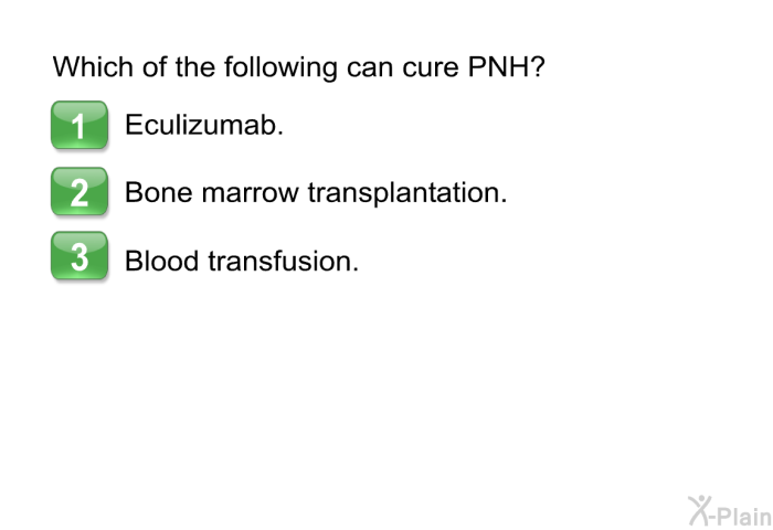 Which of the following can cure PNH?  Eculizumab. Bone marrow transplantation. Blood transfusion.