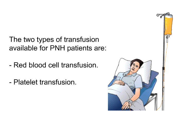 The two types of transfusion available for PNH patients are:  Red blood cell transfusion. Platelet transfusion.