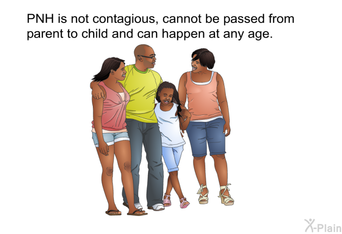 PNH is not contagious, cannot be passed from parent to child and can happen at any age.