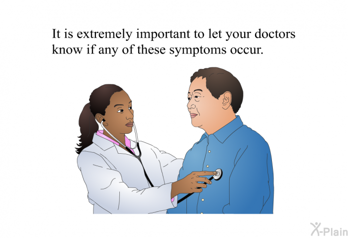 It is extremely important to let your doctors know if any of these symptoms occur.
