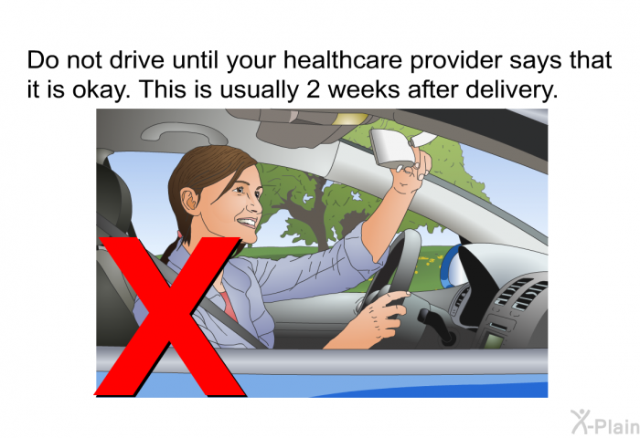Do not drive until your healthcare provider says that it is okay. This is usually 2 weeks after delivery.