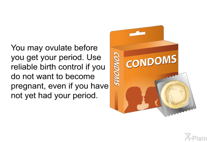You may ovulate before you get your period. Use reliable birth control if you do not want to become pregnant, even if you have not yet had your period.