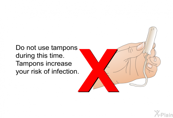 Do not use tampons during this time. Tampons increase your risk of infection.