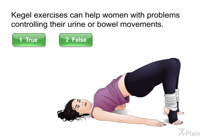 Kegel exercises can help women with problems controlling their urine or bowel movements.