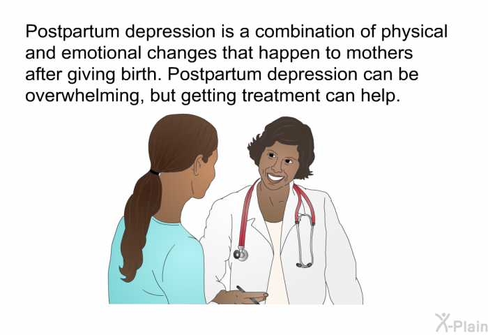 Postpartum depression is a combination of physical and emotional changes that happen to mothers after giving birth. Postpartum depression can be overwhelming, but getting treatment can help.