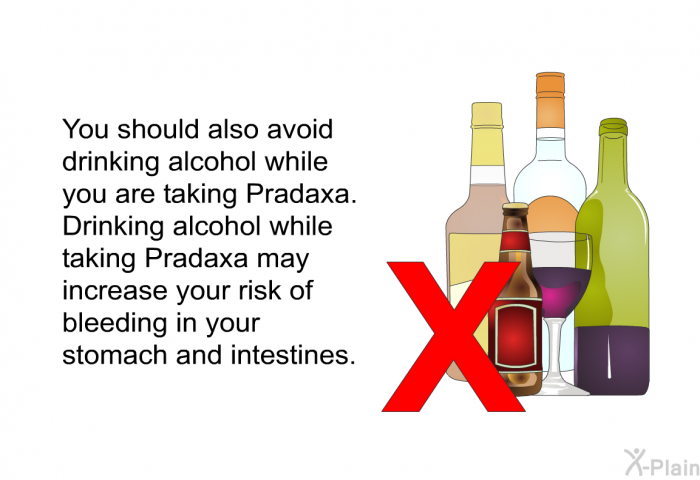 You should also avoid drinking alcohol while you are taking Pradaxa. Drinking alcohol while taking Pradaxa may increase your risk of bleeding in your stomach and intestines.