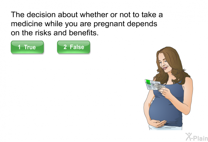 The decision about whether or not to take a medicine while you are pregnant depends on the risks and benefits.
