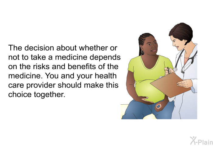 The decision about whether or not to take a medicine depends on the risks and benefits of the medicine. You and your health care provider should make this choice together.