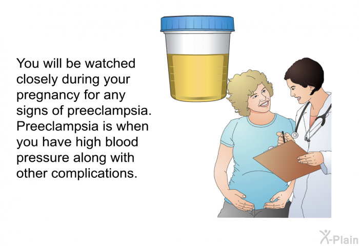 You will be watched closely during your pregnancy for any signs of preeclampsia. Preeclampsia is when you have high blood pressure along with other complications.