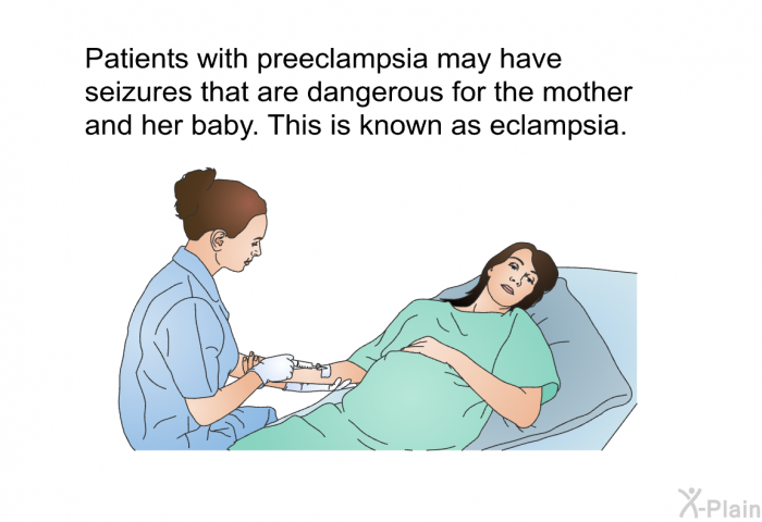 Patients with preeclampsia may have seizures that are dangerous for the mother and her baby. This is known as eclampsia.
