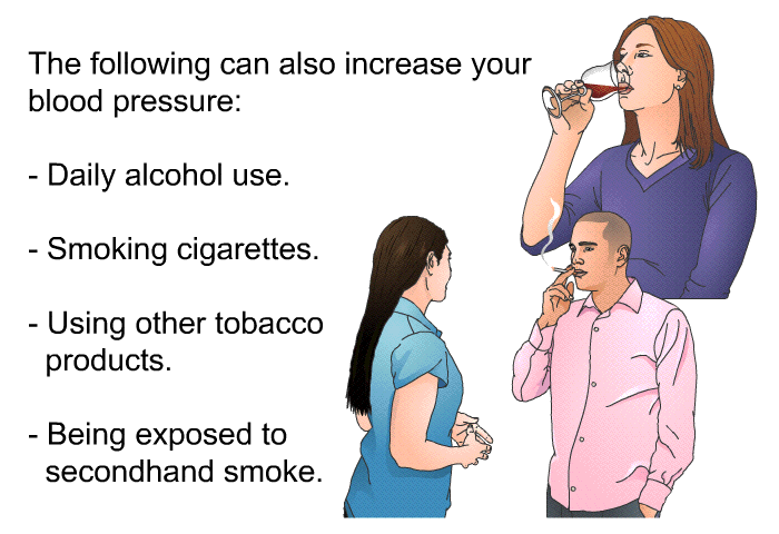 The following can also increase your blood pressure:  Daily alcohol use. Smoking cigarettes. Using other tobacco products. Being exposed to secondhand smoke.