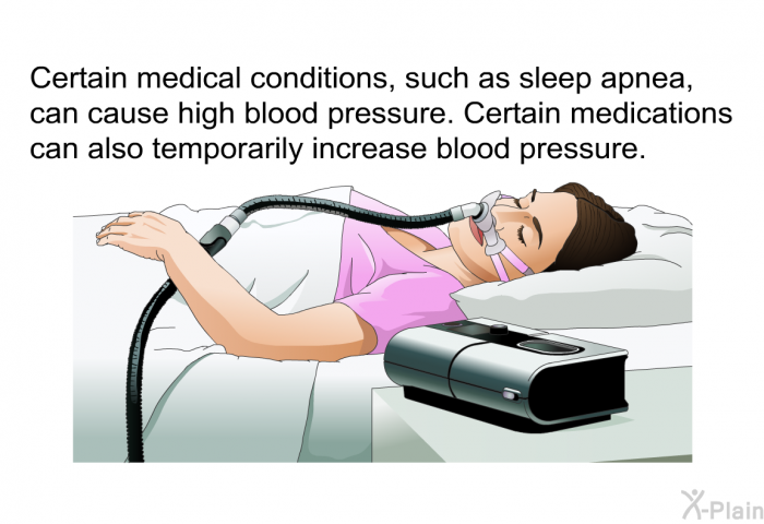 Certain medical conditions, such as sleep apnea, can cause high blood pressure. Certain medications can also temporarily increase blood pressure.