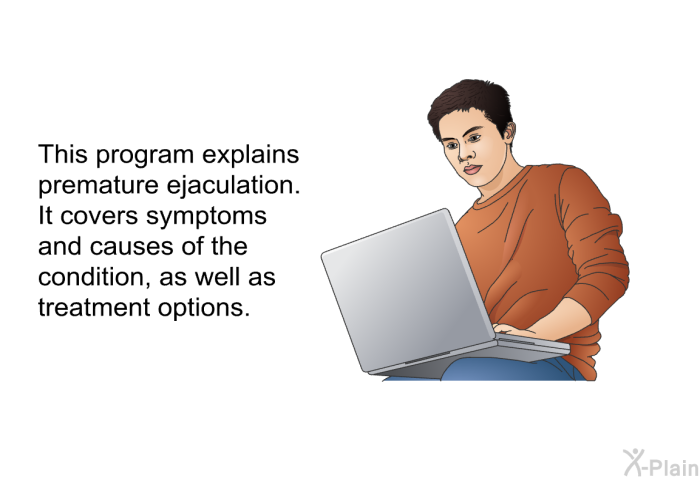 This health information explains premature ejaculation. It covers symptoms and causes of the condition, as well as treatment options.