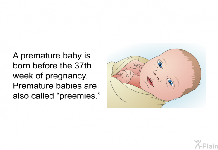 A premature baby is born before the 37<SUP>th</SUP> week of pregnancy. Premature babies are also called “preemies.”